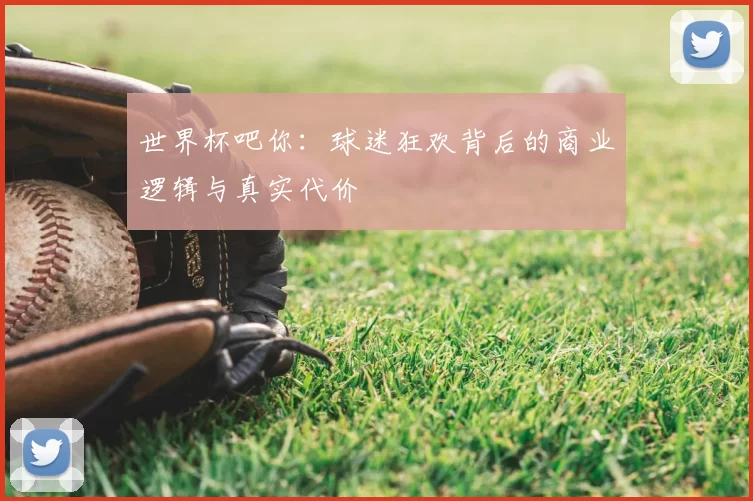 世界杯吧你:球迷狂欢背后的商业逻辑与真实代价