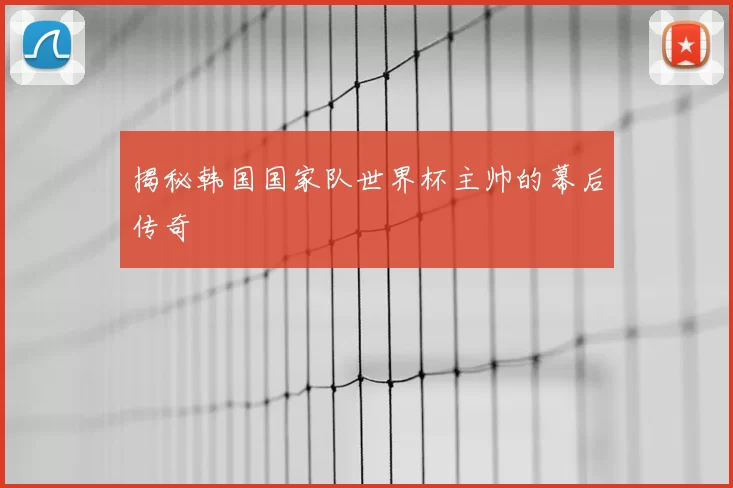 揭秘韩国国家队世界杯主帅的幕后传奇