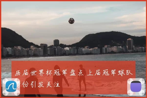 历届世界杯冠军盘点 上届冠军球队身份引发关注