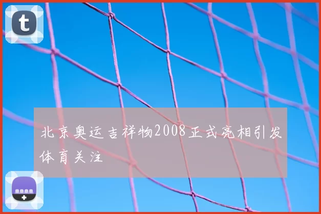 北京奥运吉祥物2008正式亮相引发体育关注