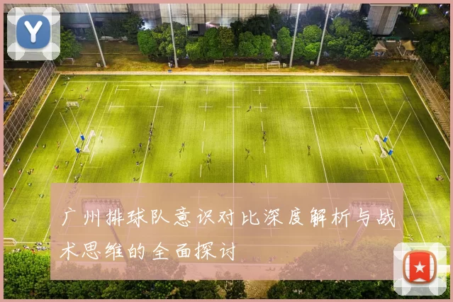 广州排球队意识对比深度解析与战术思维的全面探讨