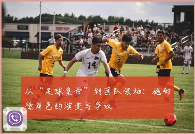 从“足球皇帝”到团队领袖:施耐德角色的演变与争议