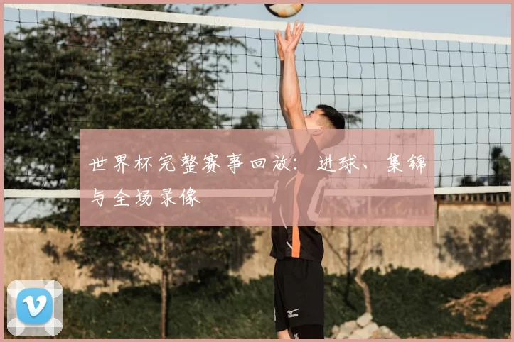 世界杯完整赛事回放:进球、集锦与全场录像