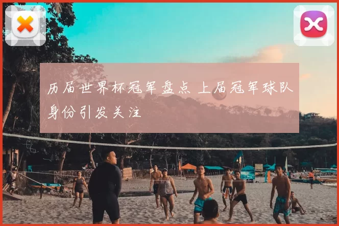 历届世界杯冠军盘点 上届冠军球队身份引发关注