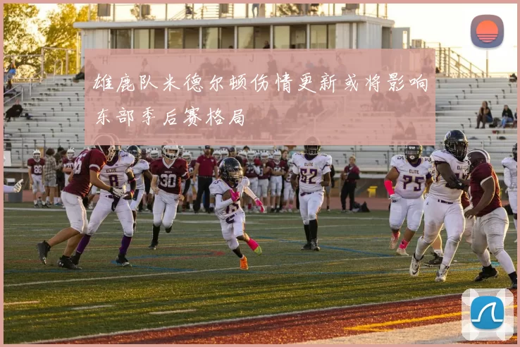 雄鹿队米德尔顿伤情更新或将影响东部季后赛格局
