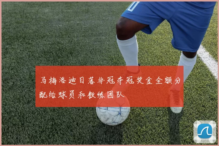 马梅洛迪日落非冠夺冠奖金全额分配给球员和教练团队