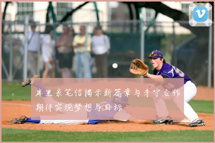库里亲笔信揭示新篇章与李宁合作期待实现梦想与目标