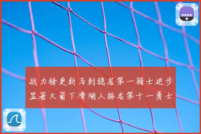 战力榜更新马刺稳居第一骑士进步显著火箭下滑湖人排名第十一勇士继续低迷