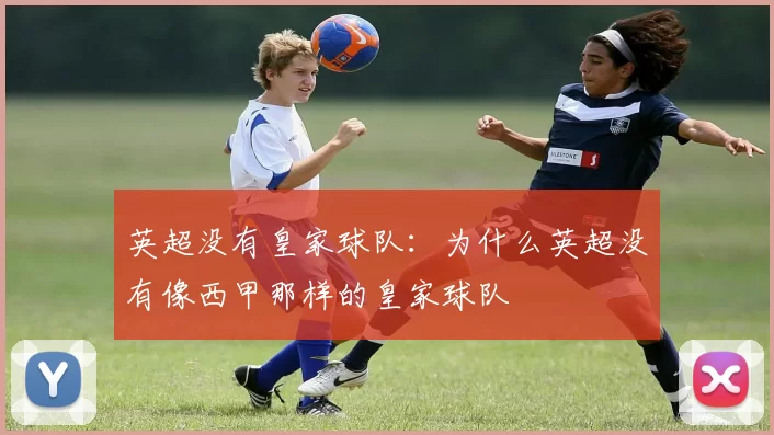 英超没有皇家球队：为什么英超没有像西甲那样的皇家球队