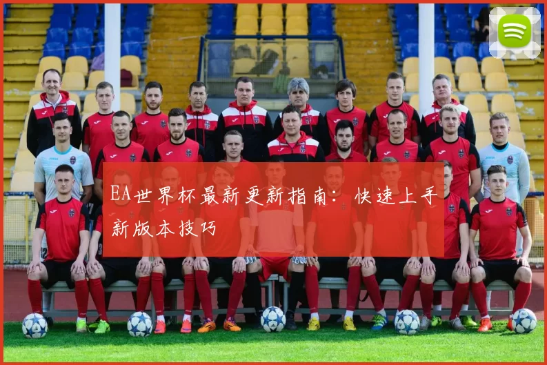 EA世界杯最新更新指南：快速上手新版本技巧