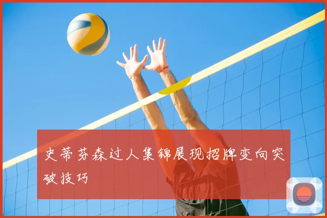 史蒂芬森过人集锦展现招牌变向突破技巧