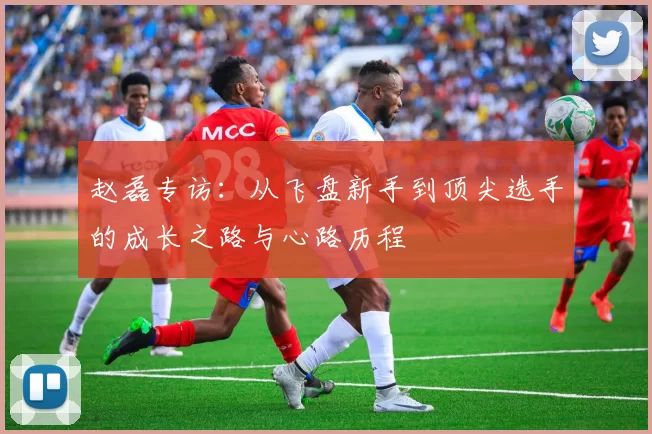 赵磊专访：从飞盘新手到顶尖选手的成长之路与心路历程