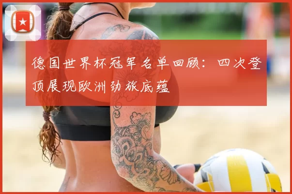 德国世界杯冠军名单回顾:四次登顶展现欧洲劲旅底蕴
