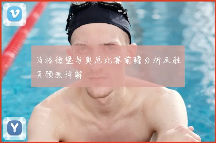 马格德堡与奥厄比赛前瞻分析及胜负预测详解