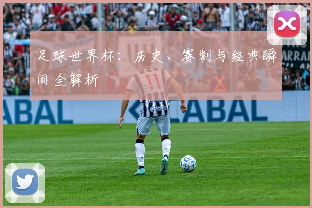 足球世界杯:历史、赛制与经典瞬间全解析
